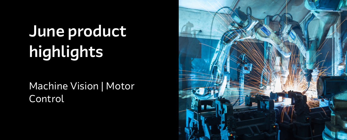 June product highlights - Machine Vision | Motor Control