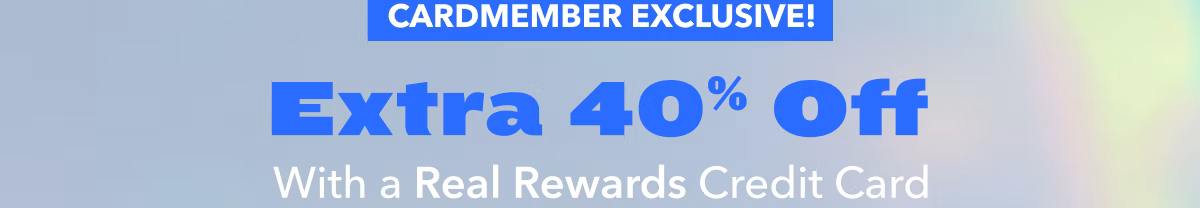 CARDMEMBER EXCLUSIVE | Extra 40% Off With a Real Rewards Credit Card