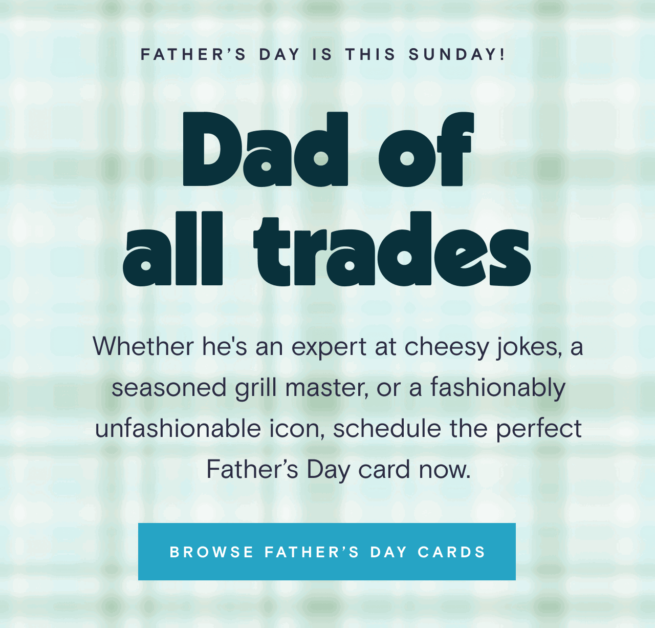 FATHER'S DAY IS ALMOST HERE! Dad of all trades BROWSE FATHER'S DAY CARDS