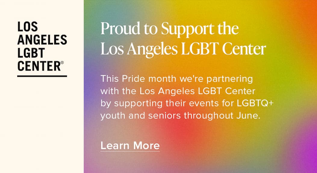Proud to Support the Los Angeles LGBT Center. This Pride month we're partnering with the Los Angeles LGBT Center by supporting their events for LGBTQ+ youth and seniors through June. Learn More