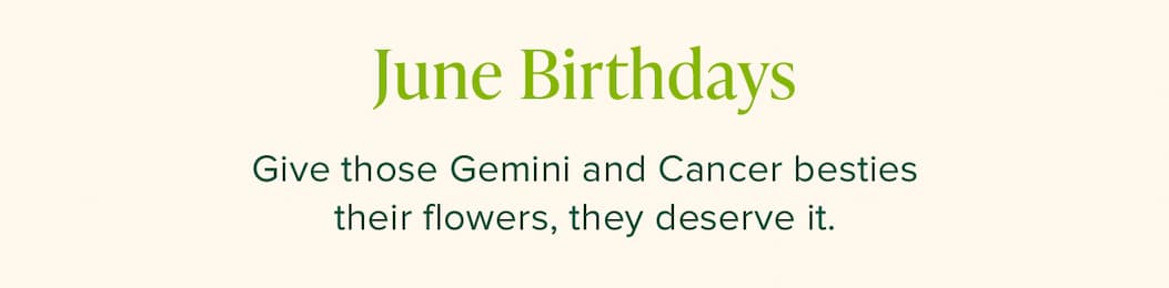 June Birthdays. Give those Gemini and Cancer besties their flowers, they deserve it. 