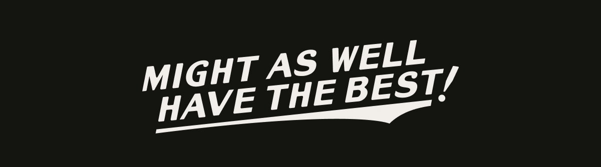 MIGHT AS WELL HAVE THE BEST