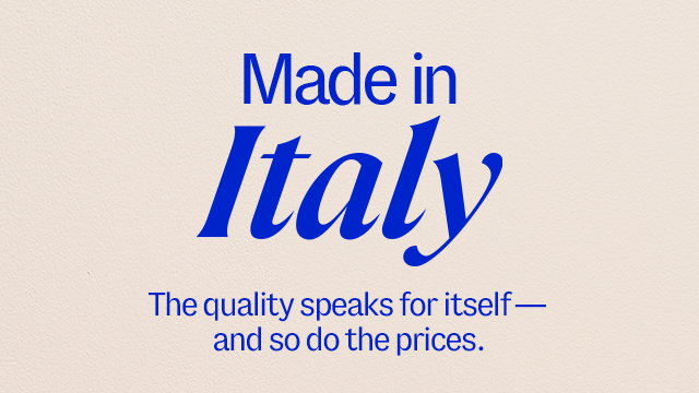 Made in Italy. The quality speaks for itself—and so do the prices.