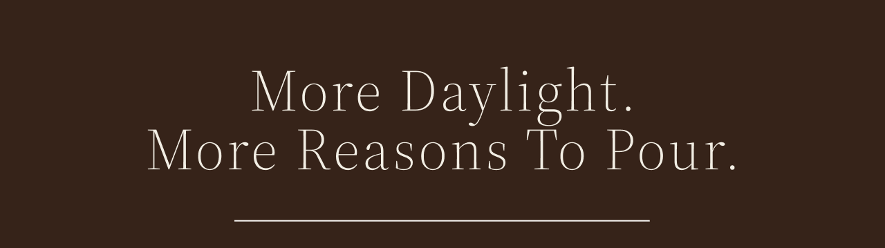 More daylight. More reasons to pour