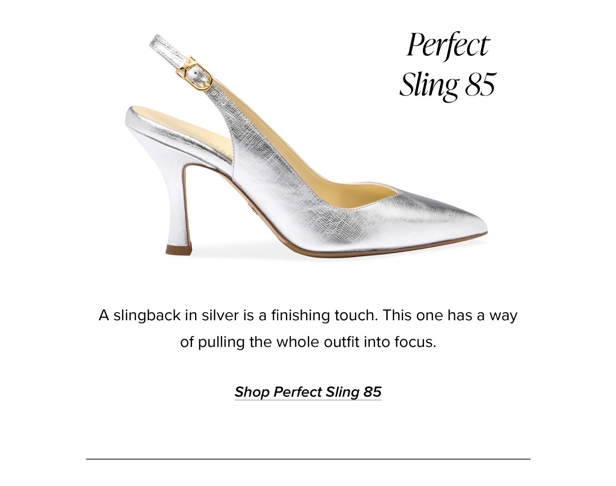 Perfect Sling 85: A slingback in silver is a finishing touch. This one has a way of pulling the whole outfit into focus.