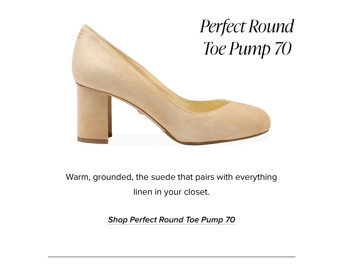 Perfect Round Toe Pump 70: Warm, grounded, the suede that pairs with everything linen in your closet.