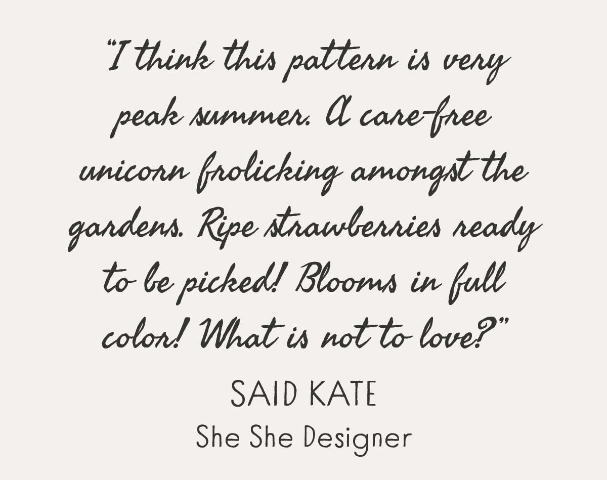 Text box in script font with quote "I think this pattern is very peak summer. A care-free unicorn frolicking amongst the gardens. Ripe strawberries ready to be picked! Blooms in full color! What is not to love? Said Kaid. She She Deisgner"