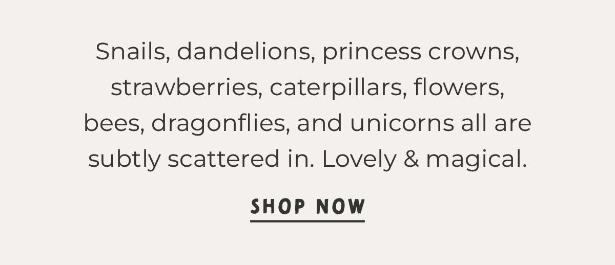 Text box with "Snails, dandelions, princess crowns, strawberries, caterpillars, flowers, bees, dragonflies, and unicorns all are subtly scattered in.  Lovely and magical. Shop Now"