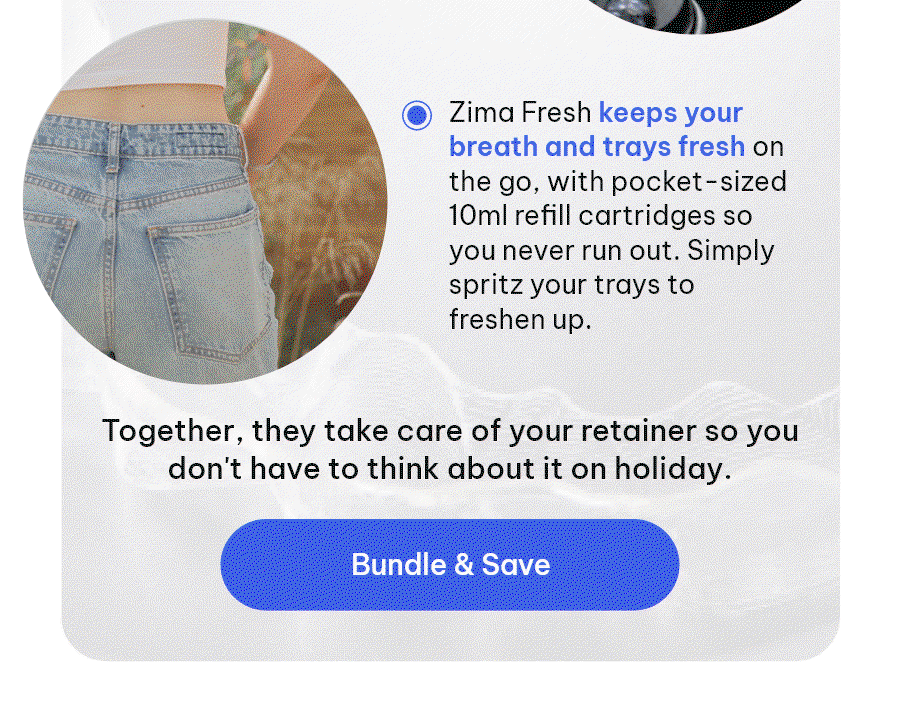 How they work together: Your UV Case stores and protects your retainer between wears - compact, lightweight, and TSA-safe. Zima Fresh keeps your breath and trays fresh on the go, with pocket-sized 10ml refill cartridges so you never run out. Simply spritz your trays to freshen up. Together, they take care of your retainer so you don't have to think about it on holiday. [Bundle & Save]
