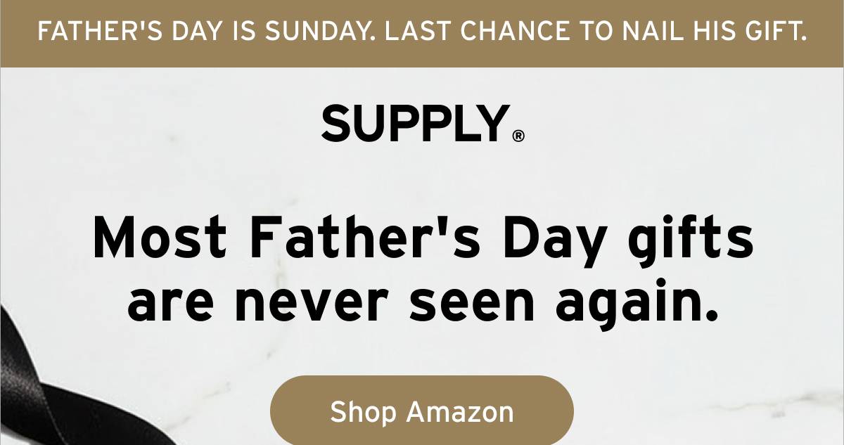 FATHER'S DAY IS SUNDAY. LAST CHANCE TO NAIL HIS GIFT. Supply. Most Father's Day gifts are never seen again. Button: Shop Amazon