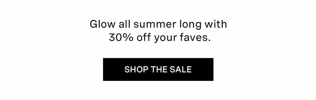 Glow all summer long with 30% off your faves. | SHOP THE SALE