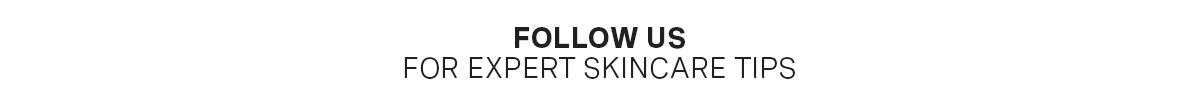 FOLLOW US FOR EXPERT SKINCARE TIPS