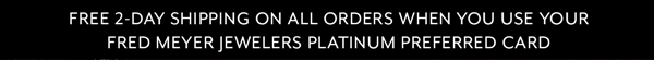 Free 2-Day Shipping On All Orders When You Use Your Fred Meyer Jewelers Platinum Preferred Card