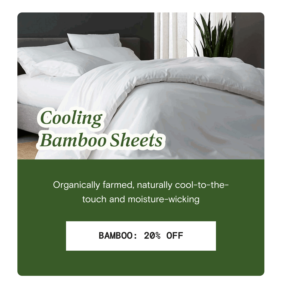 Cooling Bamboo Sheets - Organically farmed, naturally cool-to-the-touch and moisture-wicking | BAMBOO: 20% OFF