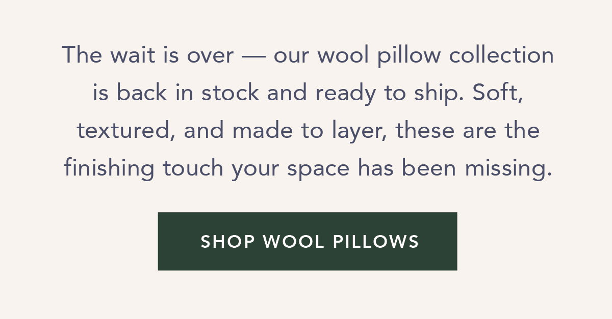 The wait is over — our wool pillow collection is back in stock and ready to ship. Soft, textured, and made to layer, these are the finishing touch your space has been missing. Shop Wool Pillows