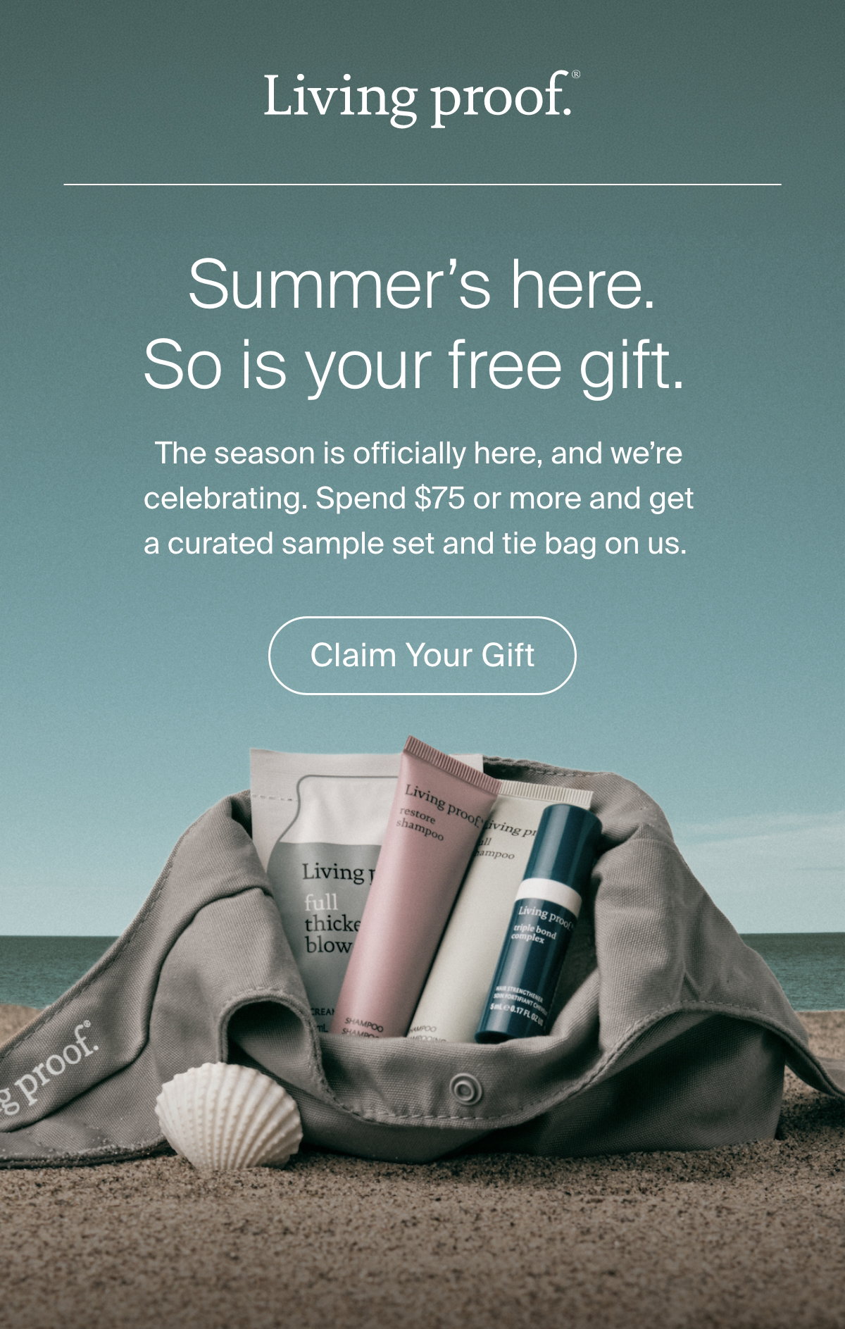 Living Proof | Summer's here. So is your free gift. The season is officially here, and we're celebrating. Spend $75 or more and get a curated sample set and tie bag on us. | Claim Your Gift 