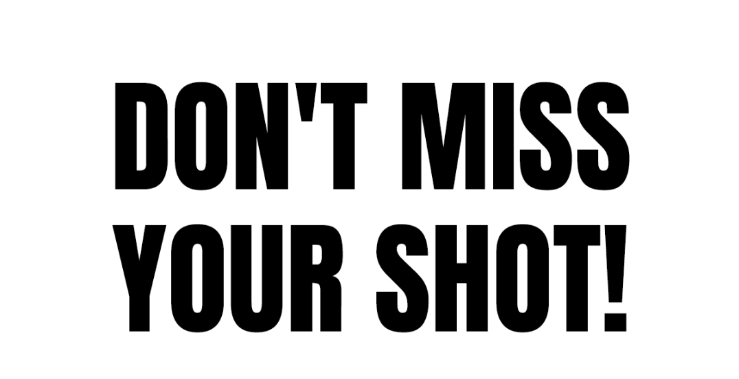 Don't miss your shot.