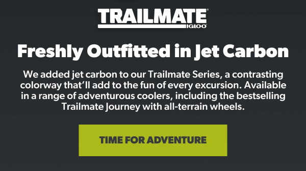 Text, "We added jet carbon to our Trailmate Series, a contrasting colorway that’ll add to the fun of every excursion. Available in a range of adventurous coolers, including the bestselling Trailmate Journey with all-terrain wheels. Time For Adventure"