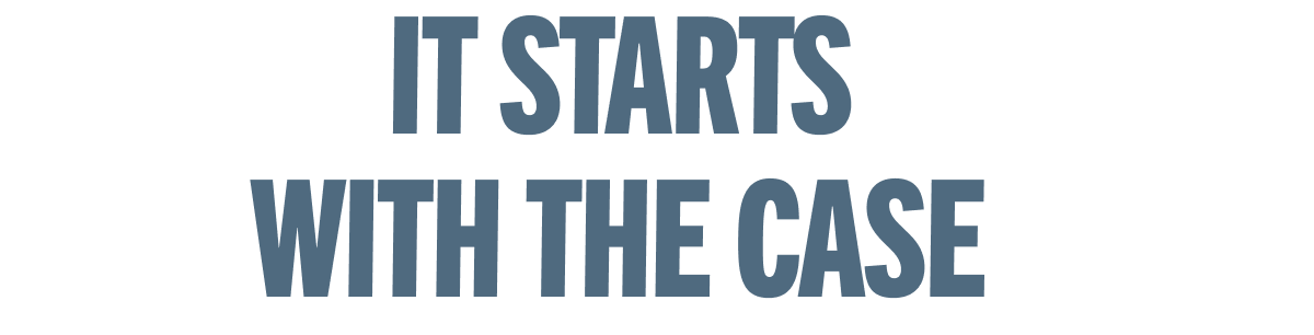 None of these are big problems. But they're all yours, every day. IT STARTS WITH THE CASE