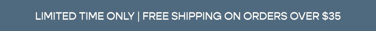 LIMITED TIME ONLY | FREE SHIPPING ON ORDERS OVER $35