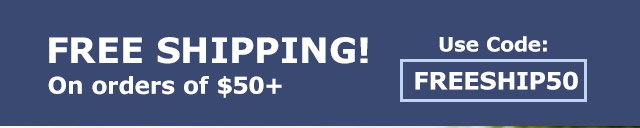 Free Shipping! on orders of $50+ | Use Code FREESHIP50