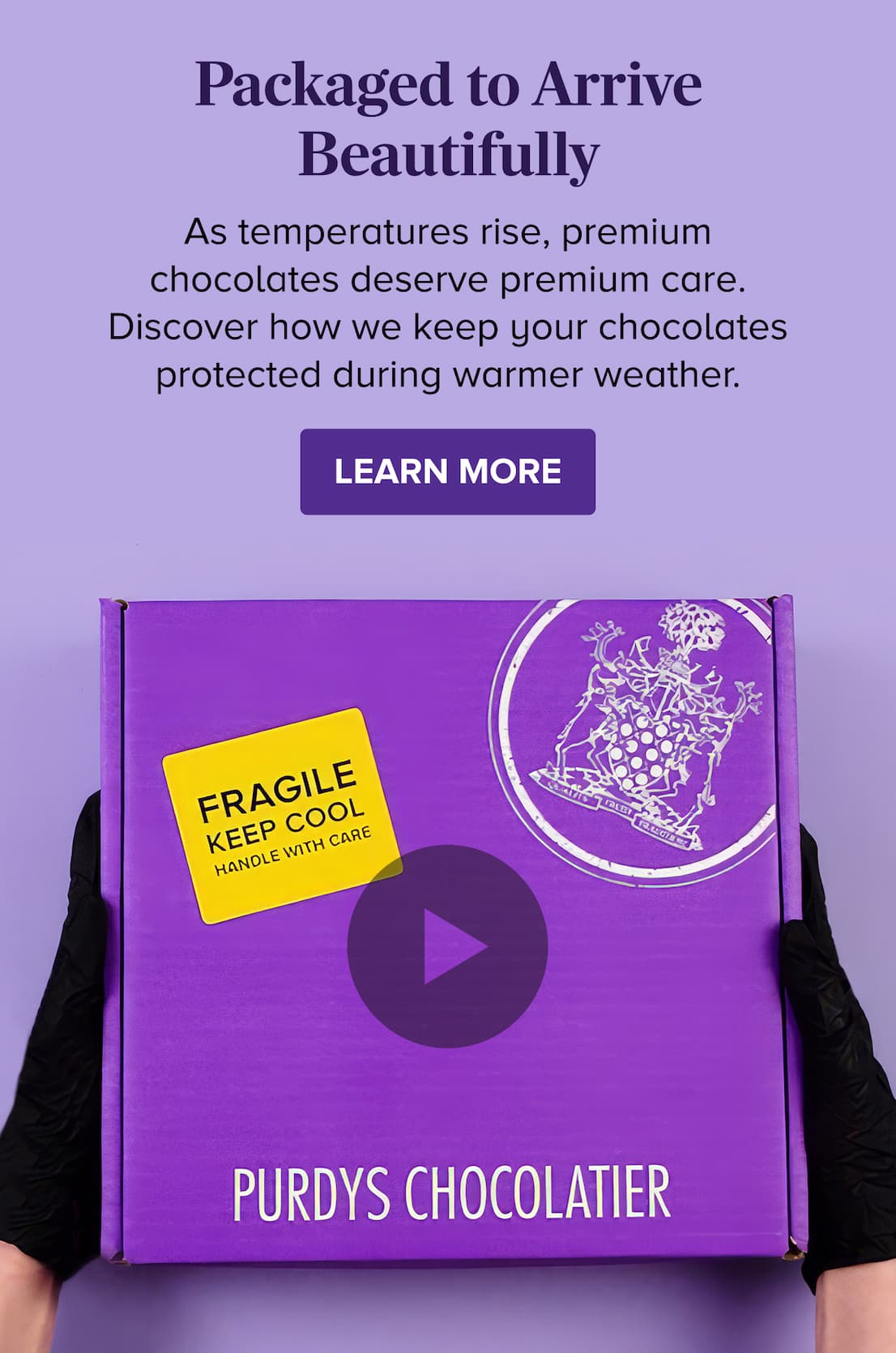 Packaged to Arrive Beautifully LEARN MORE