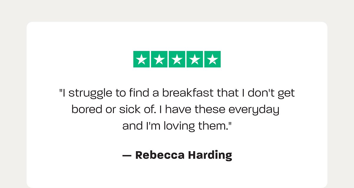 Five stars review: "I struggle to find a breakfast that I don't get bored of. I'm loving them." — Rebecca Harding