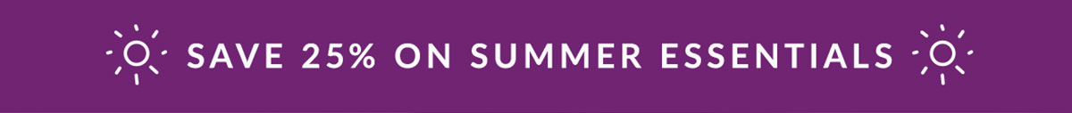 Save 25% on Summer Essentials