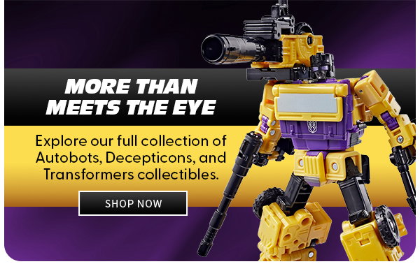 More Than Meets the Eye Explore our full collection of Autobots, Decepticons and Transformers collectibles. SHOP NOW 