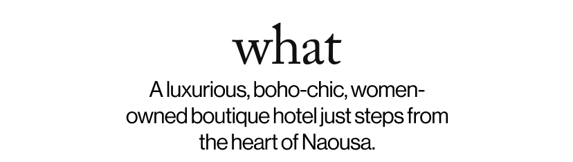 what -   A luxurious, boho-chic, women-owned boutique hotel just steps from the heart of Naousa.  