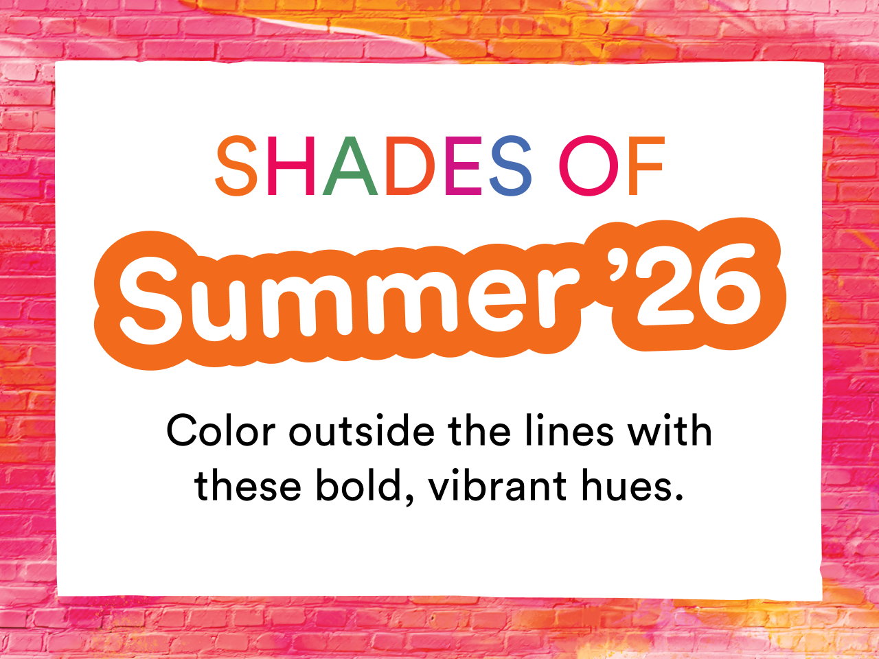 Shades of Summer '26 | Color outside the lines with these bold, vibrant hues | Shop now