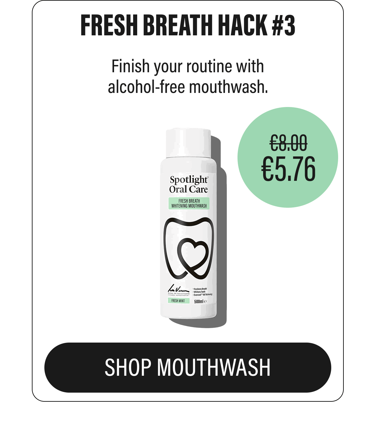 FRESH BREATH HACK #3 | Finish your routine with alcohol-free mouthwash. | SHOP MOUTHWASH