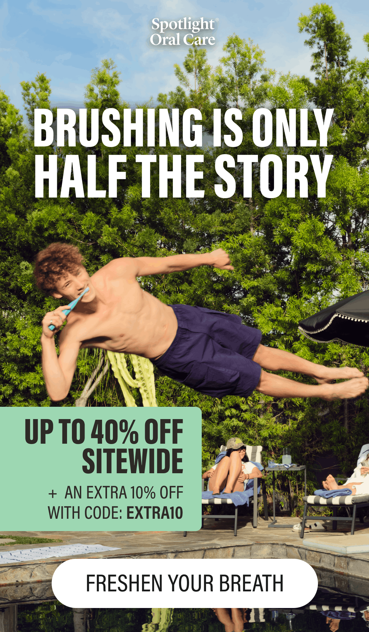 BRUSHING IS ONLY HALF THE STORY | UP TO 40% OFF SITEWIDE | + AN EXTRA 10% OFF | WITH CODE: EXTRA10 | FRESHEN YOUR BREATH