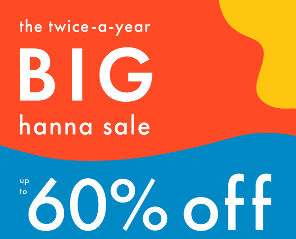 the twice-a-year BIG hanna sale | up to 60% off