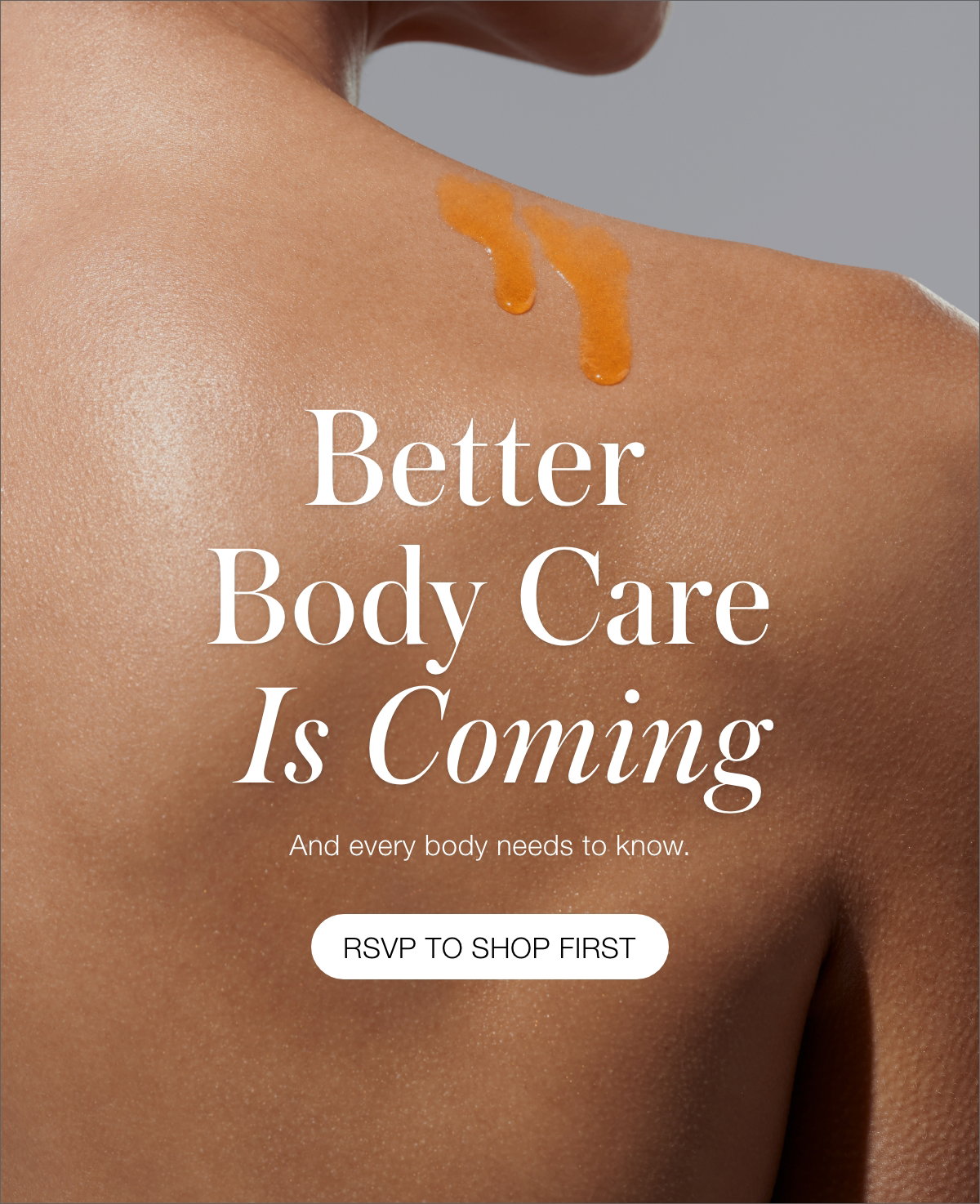 Better Body Care Is Coming And every body needs to know! RSVP to be the first to shop.