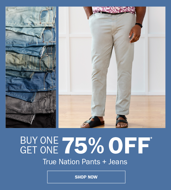 True Nation Pants + Jeans. BUY ONE GET ONE 75% OFF* SHOP NOW