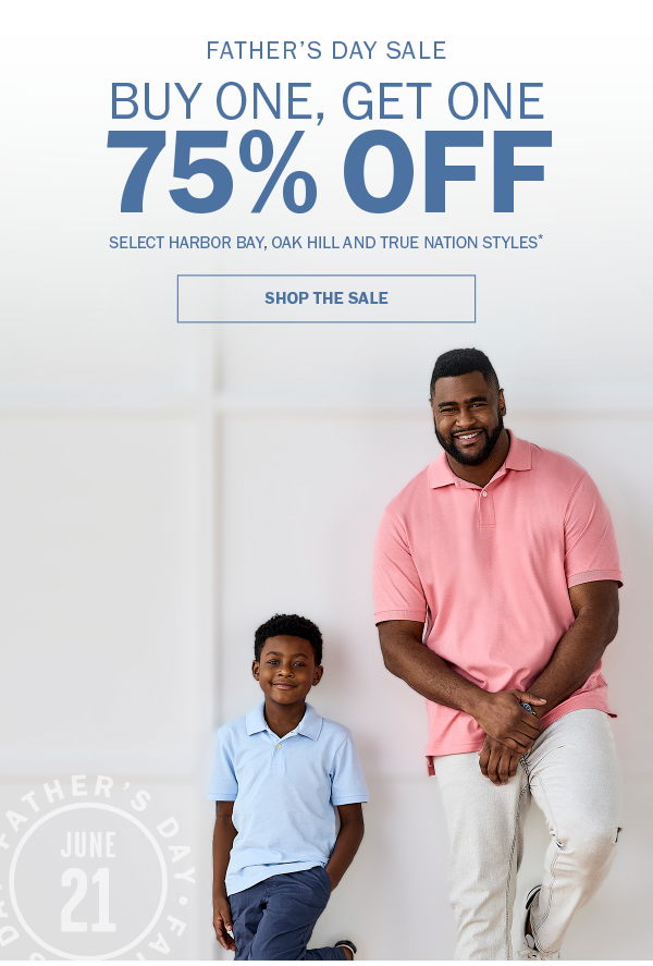 FATHER’S DAY SALE. BUY ONE, GET ONE 75% OFF. SELECT HARBOR BAY, OAK HILL AND TRUE NATION STYLES* SHOP THE SALE