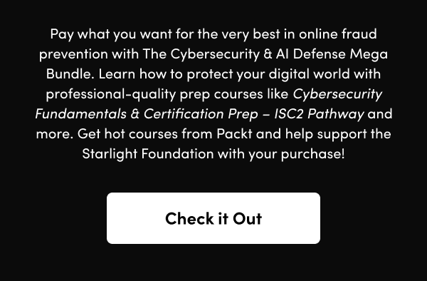 Learn how to protect your digital world with professional-quality prep courses like Cybersecurity Fundamentals & Certification Prep – ISC2 Pathway and more. Get hot courses from Packt and help support the Starlight Foundation with your purchase!
