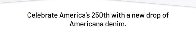 Celebrate America’s 250th with a new drop of Americana denim.