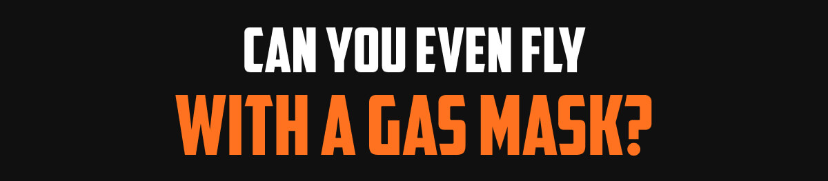 Can You Even Fly With a Gas Mask?