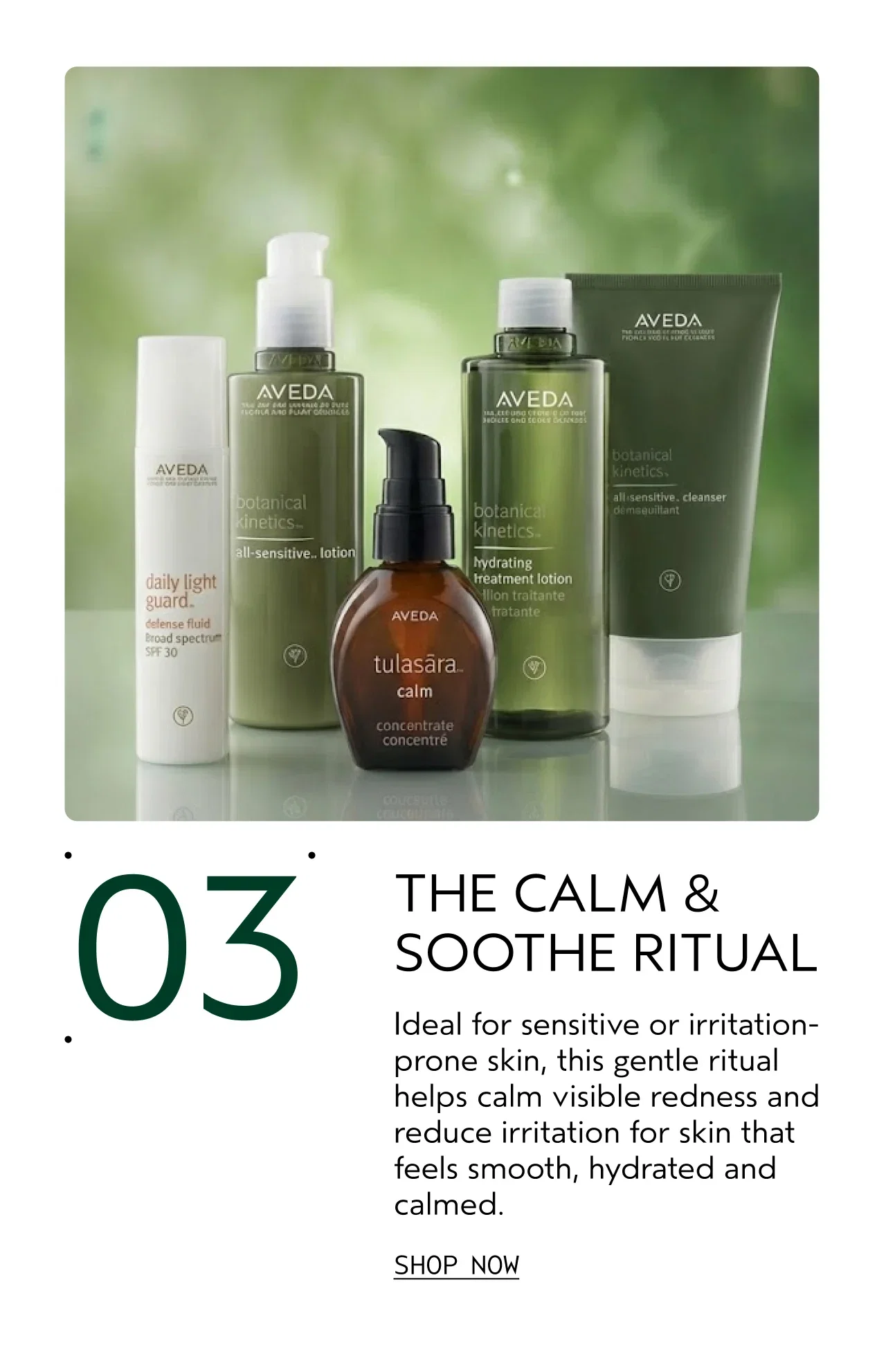 THE CALM & SOOTHE RITUAL Ideal for sensitive or irritation-prone skin, this gentle ritual helps calm visible redness and reduce irritation for skin that feels smooth, hydrated and calmed. SHOP NOW