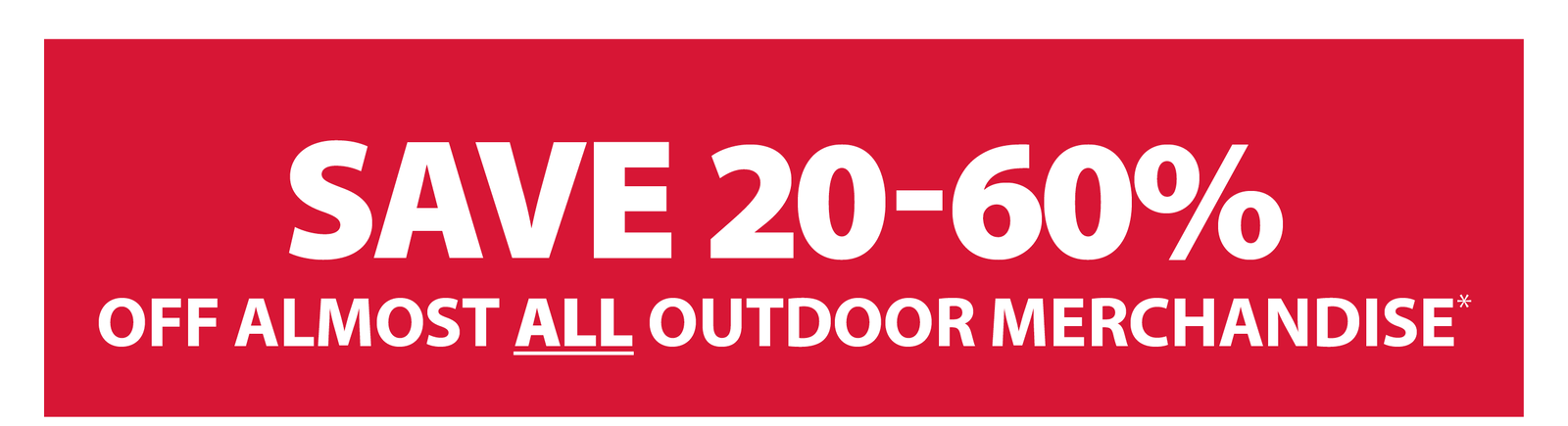 SAVE 20-60% OFF ALMOST ALL OUTDOOR MERCHANDISE*