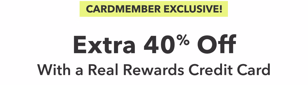 Cardmember Exclusive! Extra 40% Off | With a Real Rewards Credit Card