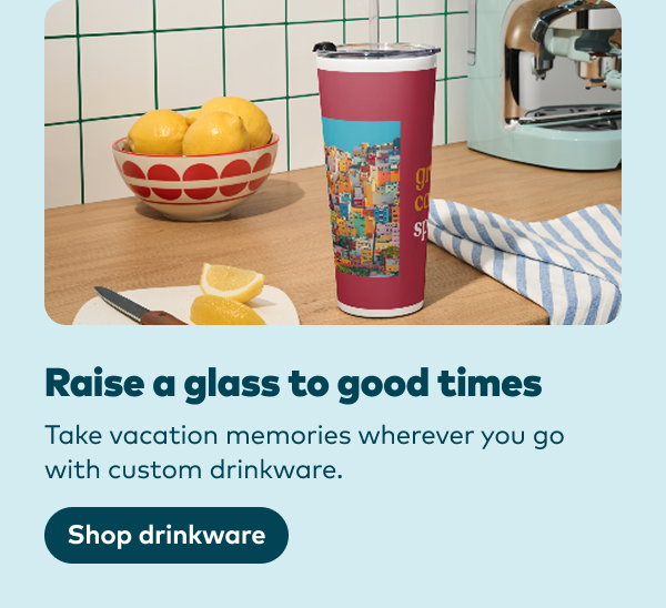 Raise a glass to good times. Take vacation memories wherever you go with custom drinkware. Shop drinkware.