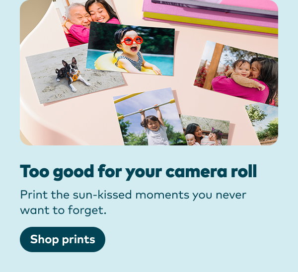 Too good for your camera roll. Print the sun-kissed moments you never want to forget. Shop prints.