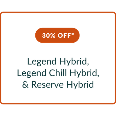 30% OFF* the Legend Hybrid, Legend Chill Hybrid, & Reserve Hybrid