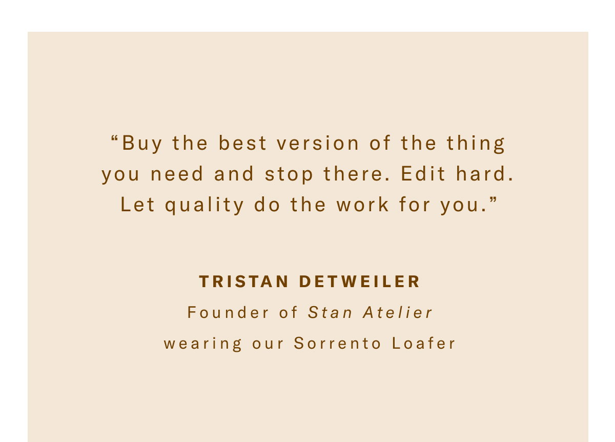Tristan Detweiler, Founder Of Stan Atelier Said Buy The Best Version Of The Thing You Need And Stop There. Edit Hard. Let Quality Do The Work For You. Click Here To Shop The Sorrento Loafer Now.