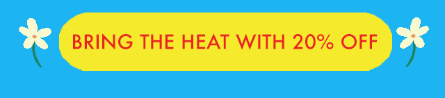 BRING THE HEAT WITH 20% OFF