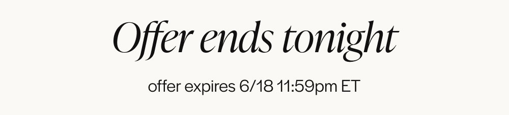Offer ends tonight. Expires 6/18 11:59pm ET