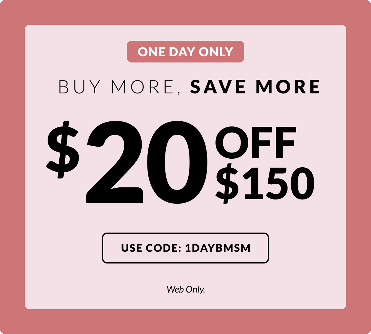 One Day Only: Web BMSM - $20 off $150|$30 off $200| $40 off $250 + Use Code: 1DAYBMSM*